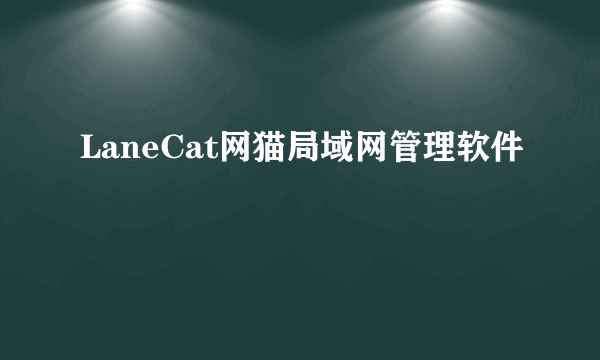 LaneCat网猫局域网管理软件