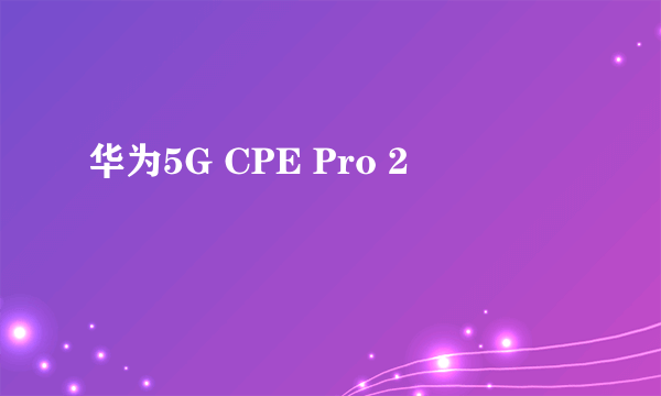 华为5G CPE Pro 2