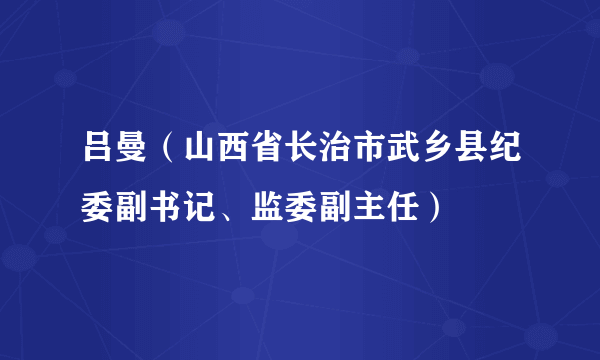 吕曼（山西省长治市武乡县纪委副书记、监委副主任）