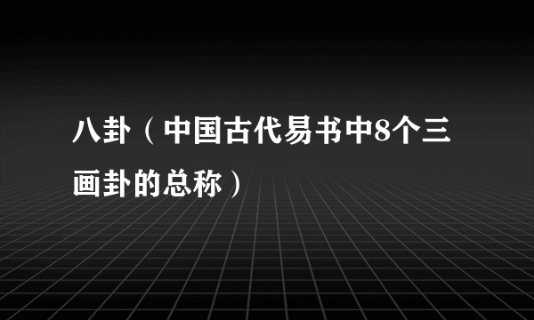 八卦（中国古代易书中8个三画卦的总称）