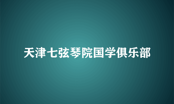 天津七弦琴院国学俱乐部