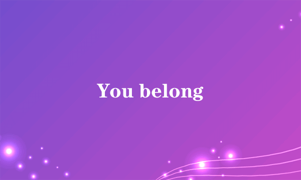 You belong