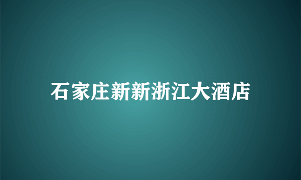 石家庄新新浙江大酒店