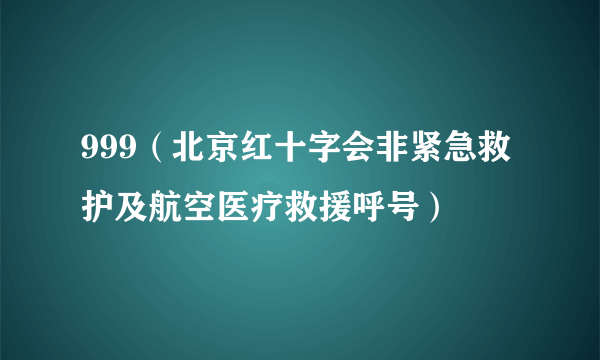 999（北京红十字会非紧急救护及航空医疗救援呼号）