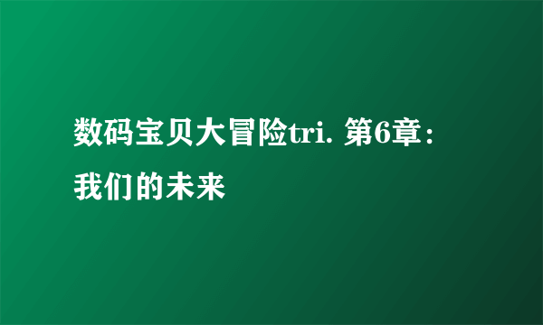 数码宝贝大冒险tri. 第6章：我们的未来