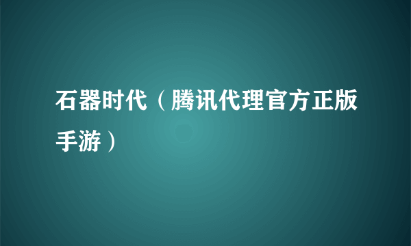 石器时代（腾讯代理官方正版手游）