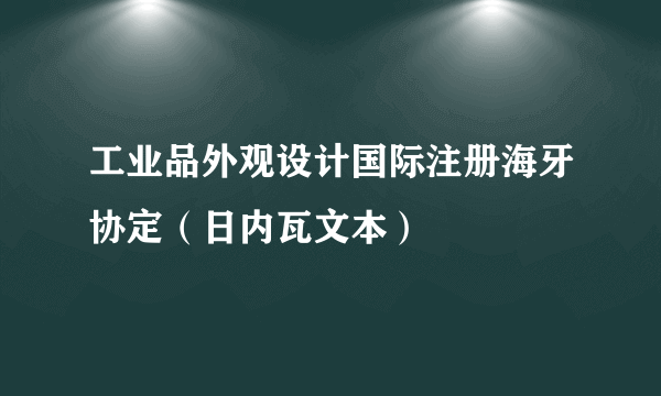 工业品外观设计国际注册海牙协定（日内瓦文本）