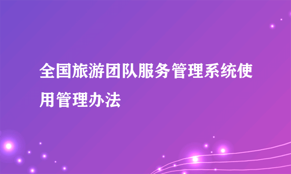 全国旅游团队服务管理系统使用管理办法