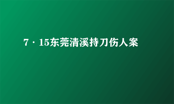 7·15东莞清溪持刀伤人案