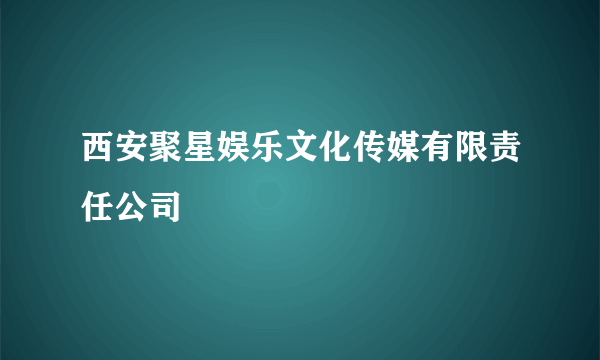 西安聚星娱乐文化传媒有限责任公司