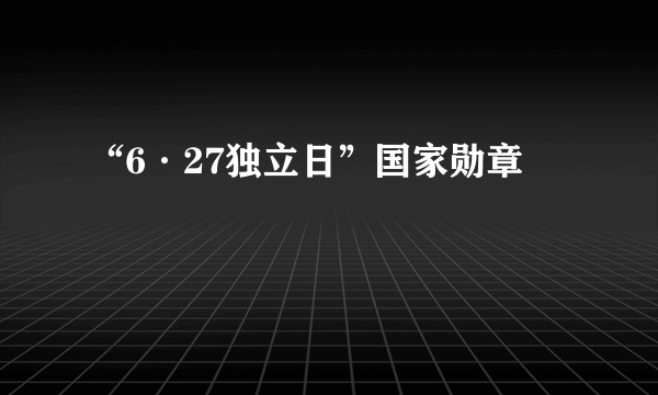 “6·27独立日”国家勋章