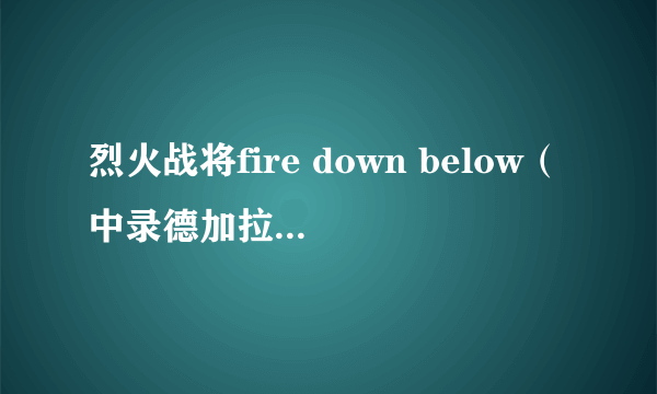 烈火战将fire down below（中录德加拉国语配音2VCD）