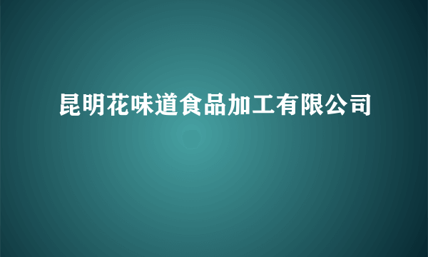 昆明花味道食品加工有限公司