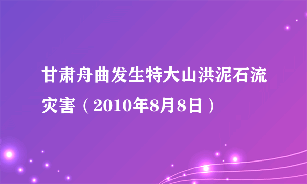 甘肃舟曲发生特大山洪泥石流灾害（2010年8月8日）