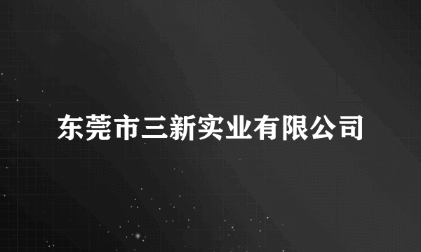 东莞市三新实业有限公司