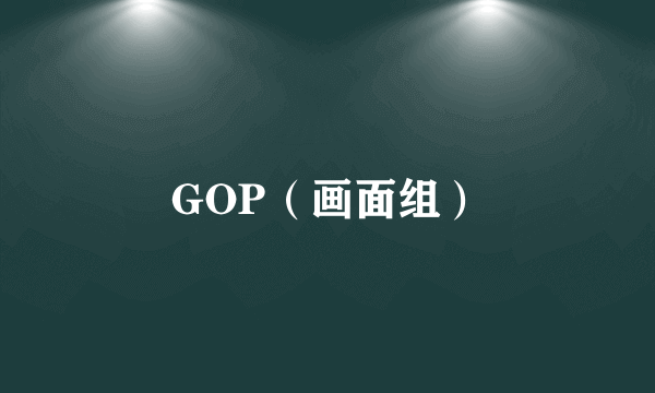 GOP（画面组）