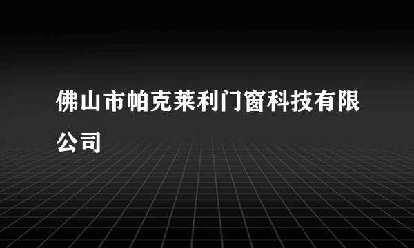 佛山市帕克莱利门窗科技有限公司