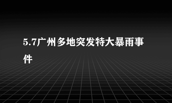 5.7广州多地突发特大暴雨事件