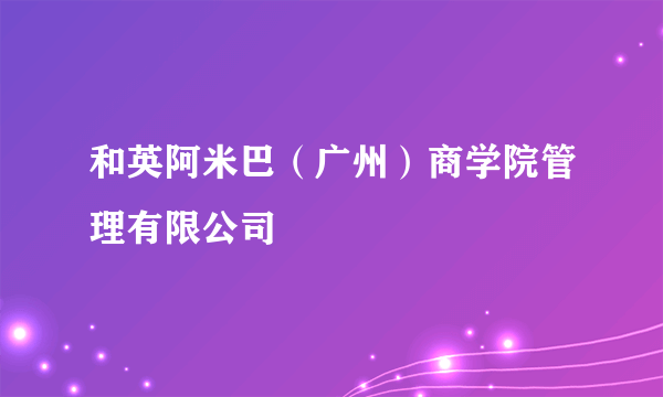 和英阿米巴（广州）商学院管理有限公司