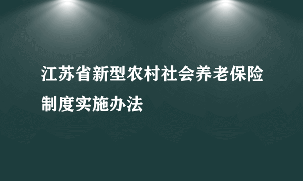 江苏省新型农村社会养老保险制度实施办法