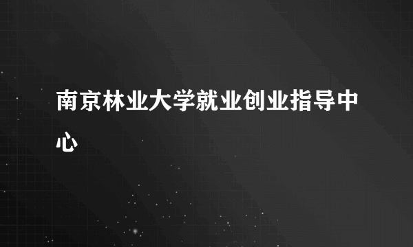 南京林业大学就业创业指导中心