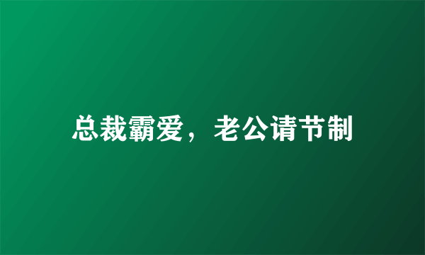 总裁霸爱，老公请节制