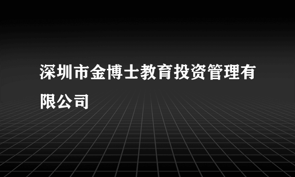 深圳市金博士教育投资管理有限公司