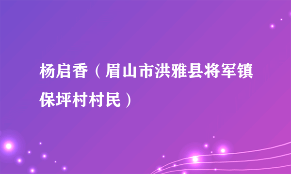 杨启香（眉山市洪雅县将军镇保坪村村民）