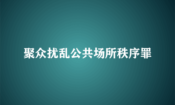 聚众扰乱公共场所秩序罪