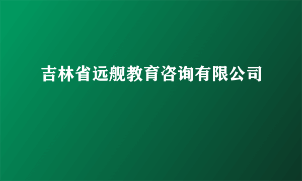 吉林省远舰教育咨询有限公司