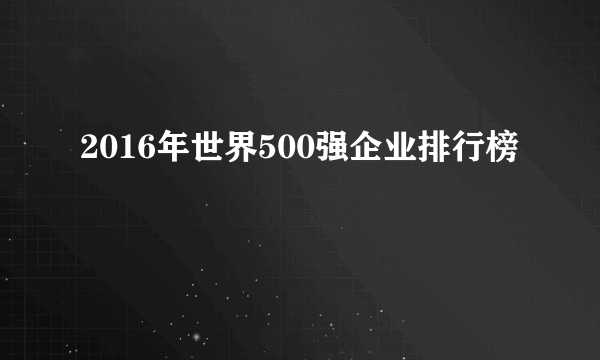 2016年世界500强企业排行榜