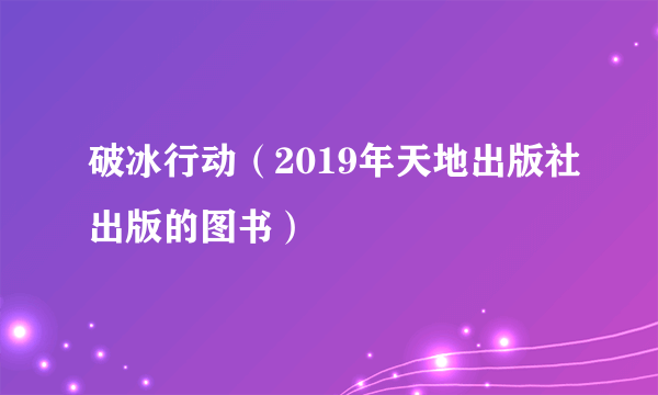 破冰行动（2019年天地出版社出版的图书）