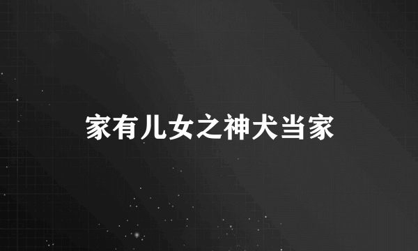 家有儿女之神犬当家