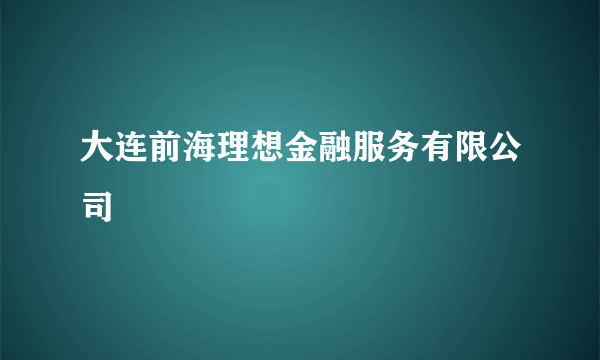 大连前海理想金融服务有限公司