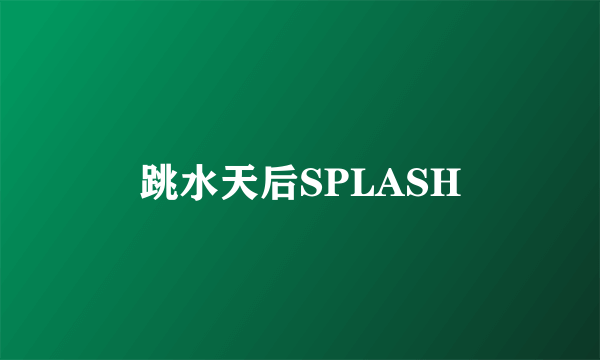 跳水天后SPLASH