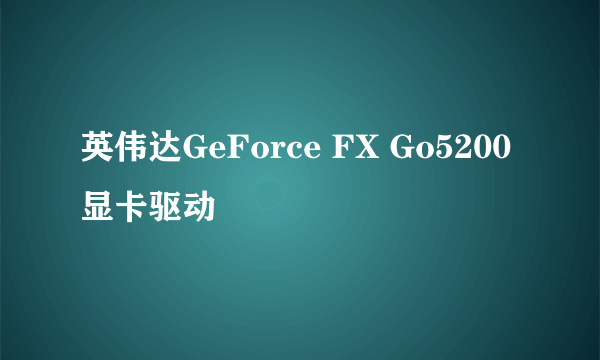 英伟达GeForce FX Go5200显卡驱动