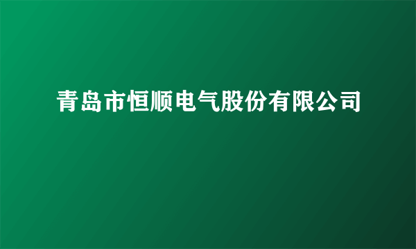 青岛市恒顺电气股份有限公司