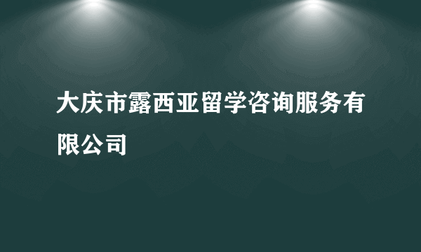 大庆市露西亚留学咨询服务有限公司