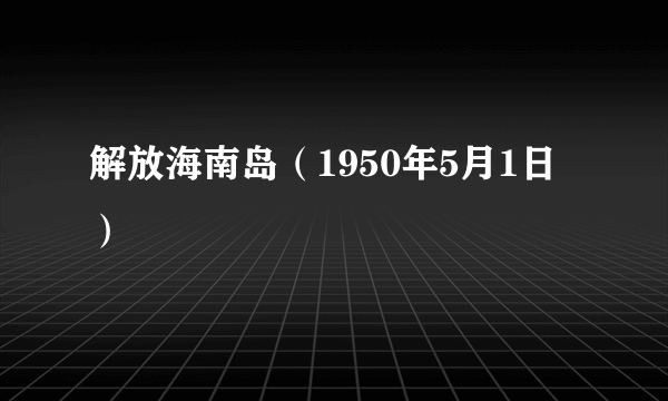 解放海南岛（1950年5月1日）