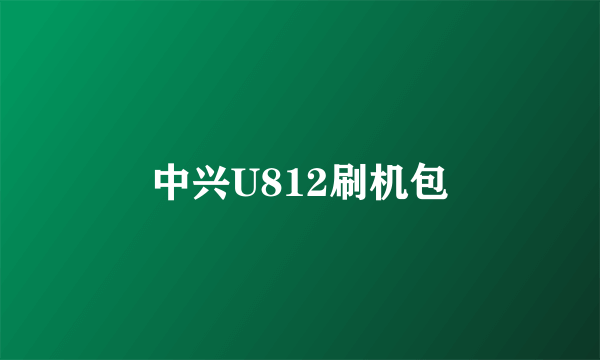 中兴U812刷机包