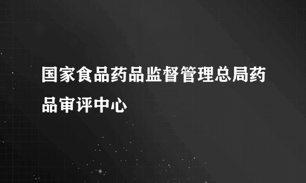 国家食品药品监督管理总局药品审评中心