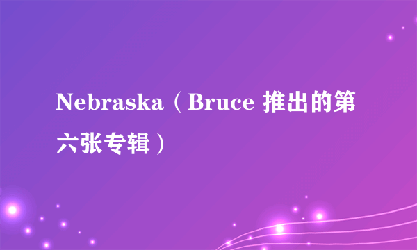 Nebraska（Bruce 推出的第六张专辑）