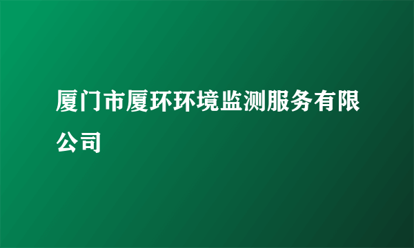 厦门市厦环环境监测服务有限公司