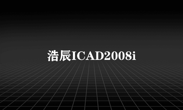 浩辰ICAD2008i