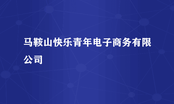 马鞍山快乐青年电子商务有限公司