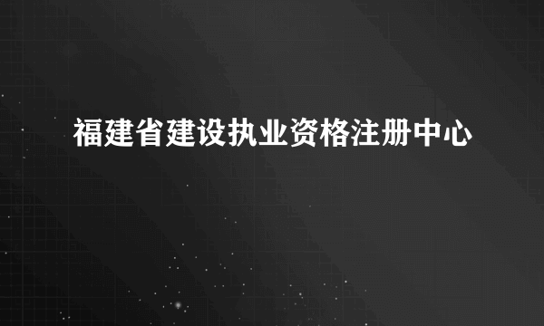 福建省建设执业资格注册中心