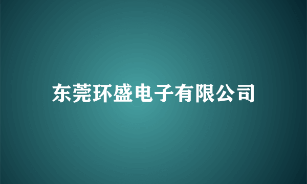 东莞环盛电子有限公司