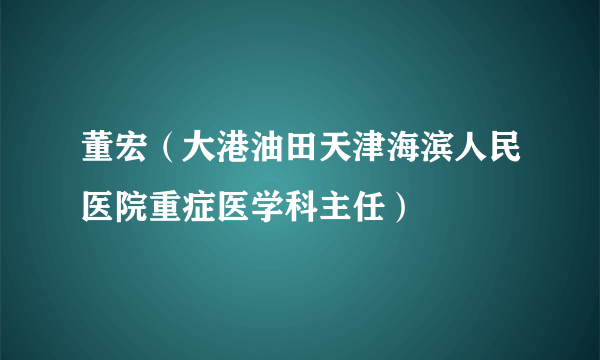 董宏（大港油田天津海滨人民医院重症医学科主任）