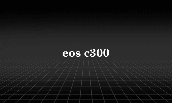 eos c300