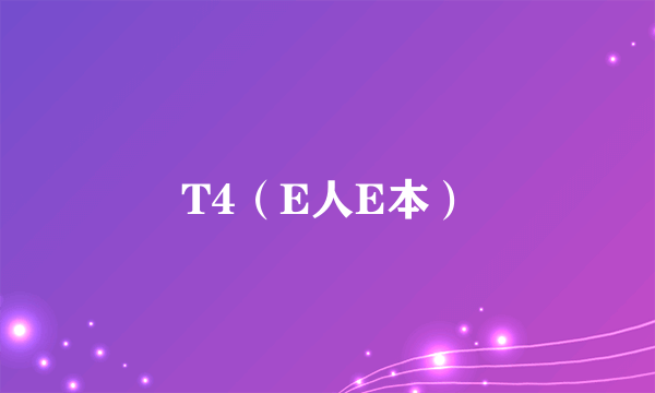 T4（E人E本）